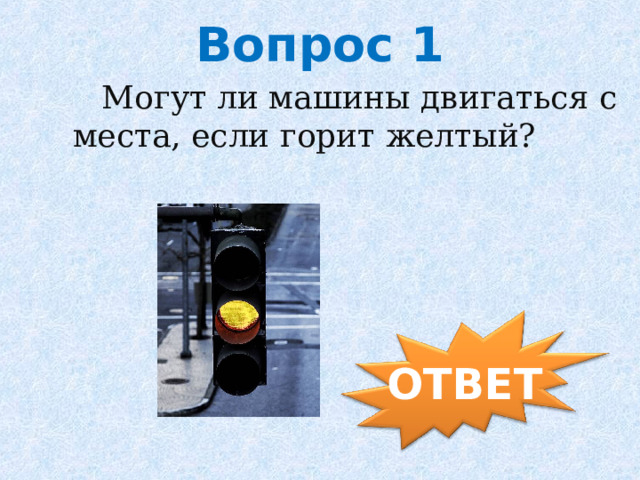  Могут ли машины двигаться с места, если горит желтый? Вопрос 1 ОТВЕТ 