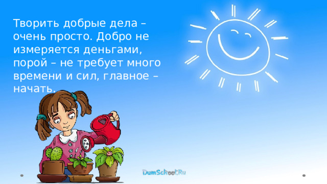 Творить добрые дела – очень просто. Добро не измеряется деньгами, порой – не требует много времени и сил, главное – начать. 