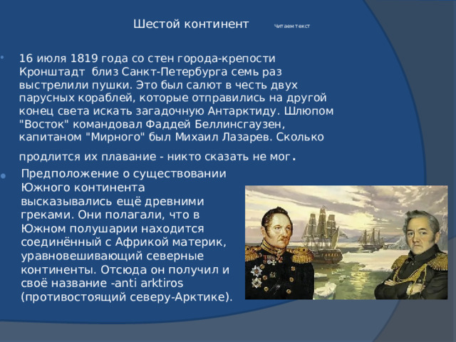  Шестой континент   Читаем текст   16 июля 1819 года со стен города-крепости Кронштадт близ Санкт-Петербурга семь раз выстрелили пушки. Это был салют в честь двух парусных кораблей, которые отправились на другой конец света искать загадочную Антарктиду. Шлюпом 
