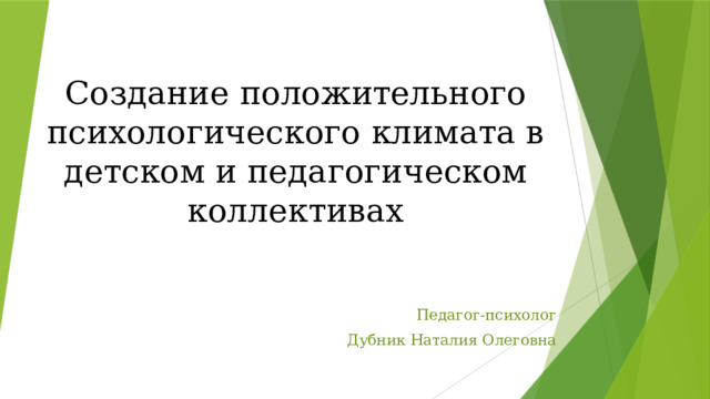 Создание положительного психологического климата в детском и педагогическом коллективах Педагог-психолог Дубник Наталия Олеговна 