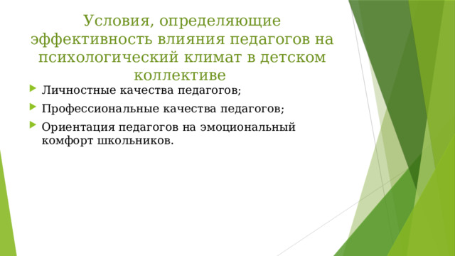 Условия, определяющие эффективность влияния педагогов на психологический климат в детском коллективе Личностные качества педагогов; Профессиональные качества педагогов; Ориентация педагогов на эмоциональный комфорт школьников. 