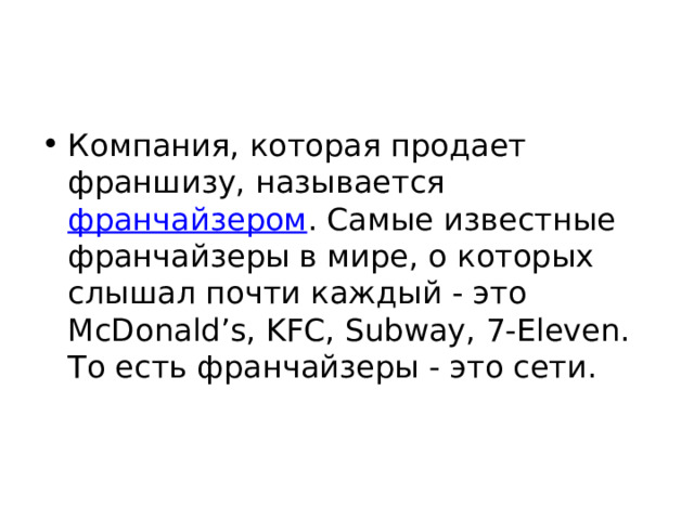 Компания, которая продает франшизу, называется франчайзером . Самые известные франчайзеры в мире, о которых слышал почти каждый - это McDonald’s, KFC, Subway, 7-Eleven. То есть франчайзеры - это сети.  