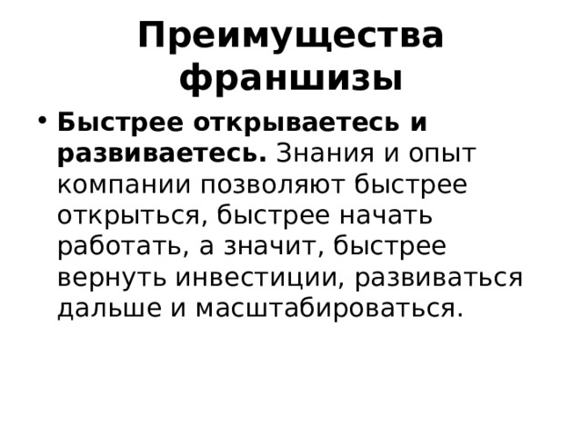 Преимущества франшизы Быстрее открываетесь и развиваетесь. Знания и опыт компании позволяют быстрее открыться, быстрее начать работать, а значит, быстрее вернуть инвестиции, развиваться дальше и масштабироваться. 
