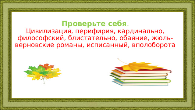 Проверьте себя .  Цивилизация, перифирия, кардинально, философский, блистательно, обаяние, жюль-верновские романы, исписанный, вполоборота      