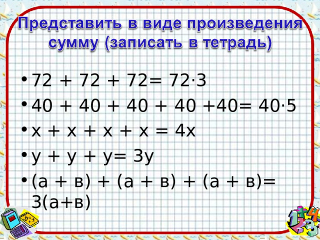 72 + 72 + 72= 72·3 40 + 40 + 40 + 40 +40= 40·5 х + х + х + х = 4х у + у + у= 3у (а + в) + (а + в) + (а + в)= 3(а+в)  