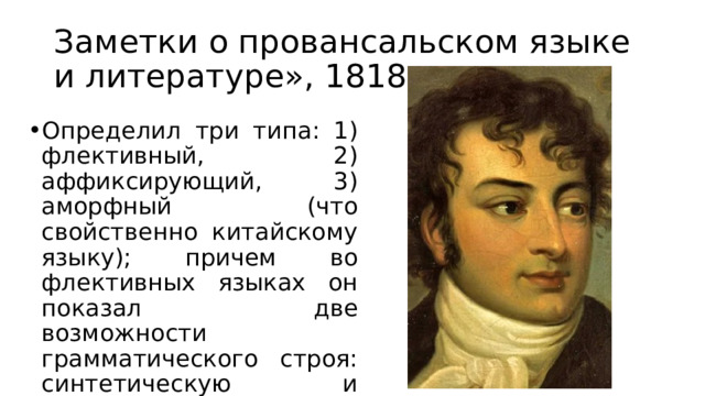 Заметки о провансальском языке и литературе», 1818 Определил три типа: 1) флективный, 2) аффиксирующий, 3) аморфный (что свойственно китайскому языку); причем во флективных языках он показал две возможности грамматического строя: синтетическую и аналитическую 