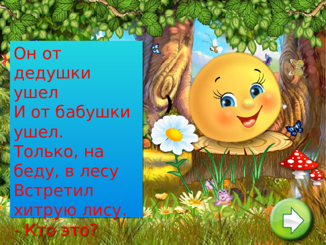 Он от дедушки ушел   И от бабушки ушел.   Только, на беду, в лесу   Встретил хитрую лису.   - Кто это?    ) 