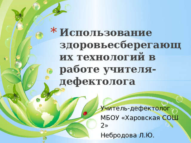 Использование здоровьесберегающих технологий в работе учителя-дефектолога Учитель-дефектолог МБОУ «Харовская СОШ 2» Небродова Л.Ю. 