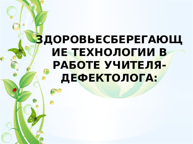 ЗДОРОВЬЕСБЕРЕГАЮЩИЕ ТЕХНОЛОГИИ В РАБОТЕ УЧИТЕЛЯ-ДЕФЕКТОЛОГА: 