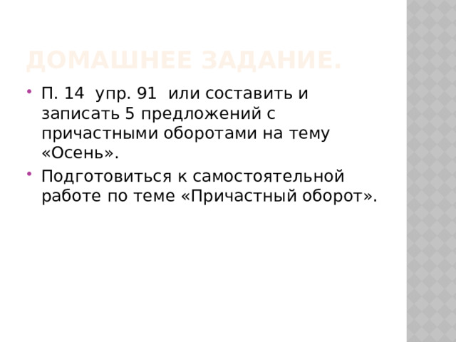 Домашнее задание. П. 14 упр. 91 или составить и записать 5 предложений с причастными оборотами на тему «Осень». Подготовиться к самостоятельной работе по теме «Причастный оборот». 