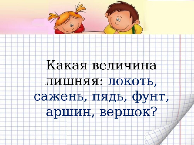 Какая величина лишняя: локоть, сажень, пядь, фунт, аршин, вершок? 