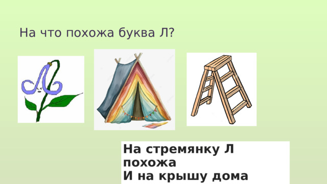 На что похожа буква Л? На стремянку Л похожа И на крышу дома тоже. 