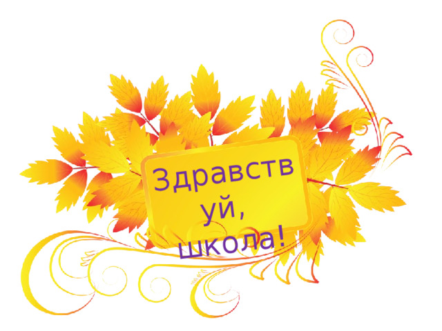Здравствуй,  школа! 