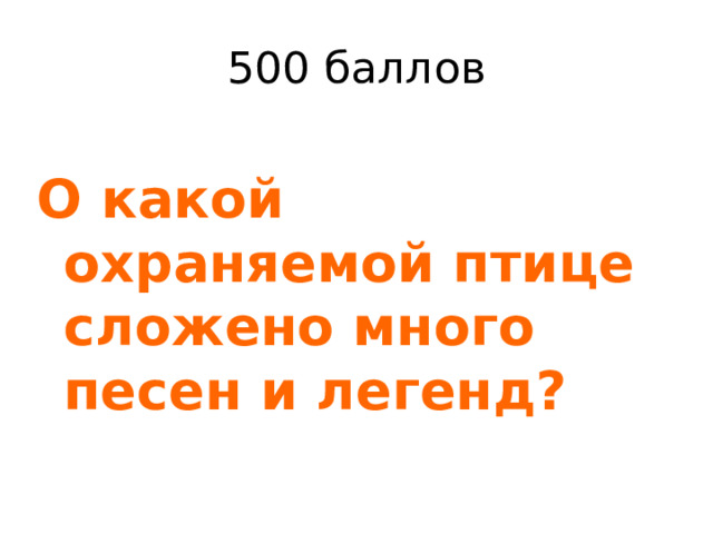 500 баллов О какой охраняемой птице сложено много песен и легенд? 