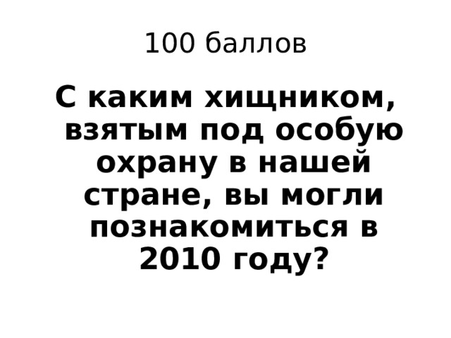 100 баллов С каким хищником, взятым под особую охрану в нашей стране, вы могли познакомиться в 2010 году? 