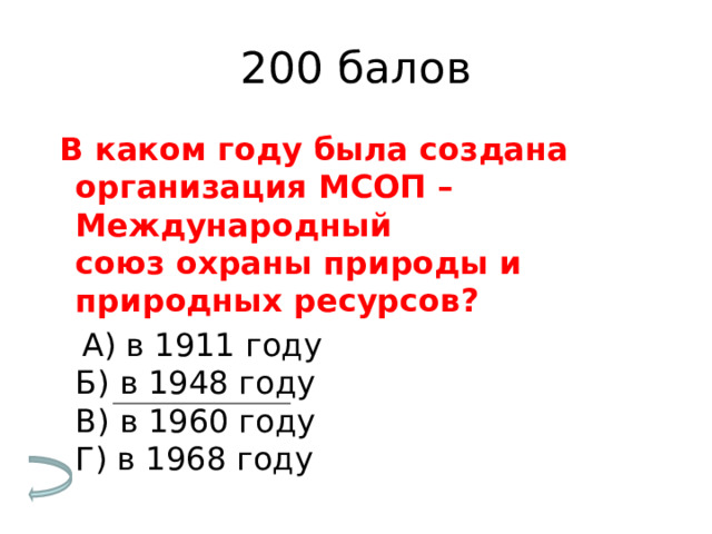 200 балов   В каком году была создана организация МСОП – Международный   союз охраны природы и природных ресурсов?  А) в 1911 году  Б) в 1948 году  В) в 1960 году  Г) в 1968 году 