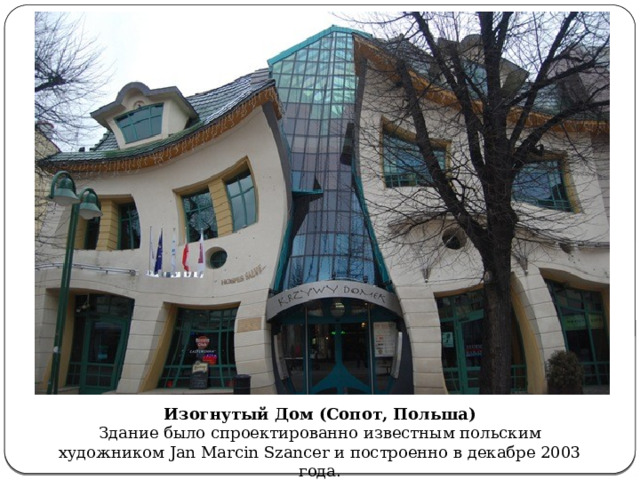 Изогнутый Дом (Сопот, Польша)  Здание было спроектированно известным польским художником Jan Marcin Szancer и построенно в декабре 2003 года . 