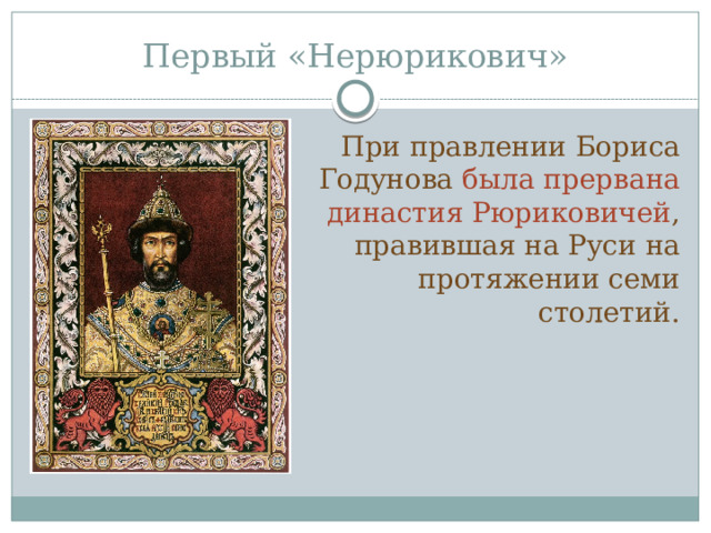 Первый «Нерюрикович» При правлении Бориса Годунова была прервана династия Рюриковичей , правившая на Руси на протяжении семи столетий. 
