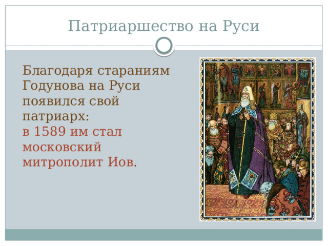 Патриаршество на Руси Благодаря стараниям Годунова на Руси появился свой патриарх: в 1589 им стал московский митрополит Иов .  