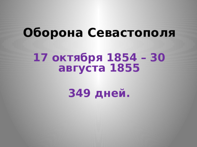 Оборона Севастополя 17 октября 1854 – 30 августа 1855  349 дней. 