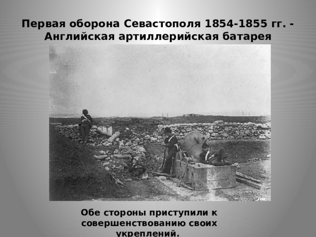 Первая оборона Севастополя 1854-1855 гг. - Английская артиллерийская батарея Обе стороны приступили к совершенствованию своих укреплений. 