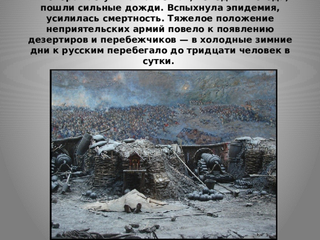 В ноябре наступила ненастная, холодная погода, пошли сильные дожди. Вспыхнула эпидемия, усилилась смертность. Тяжелое положение неприятельских армий повело к появлению дезертиров и перебежчиков — в холодные зимние дни к русским перебегало до тридцати человек в сутки.   
