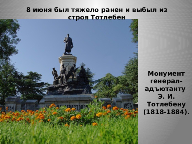 8 июня был тяжело ранен и выбыл из строя Тотлебен Монумент генерал-адъютанту  Э. И. Тотлебену (1818-1884). 