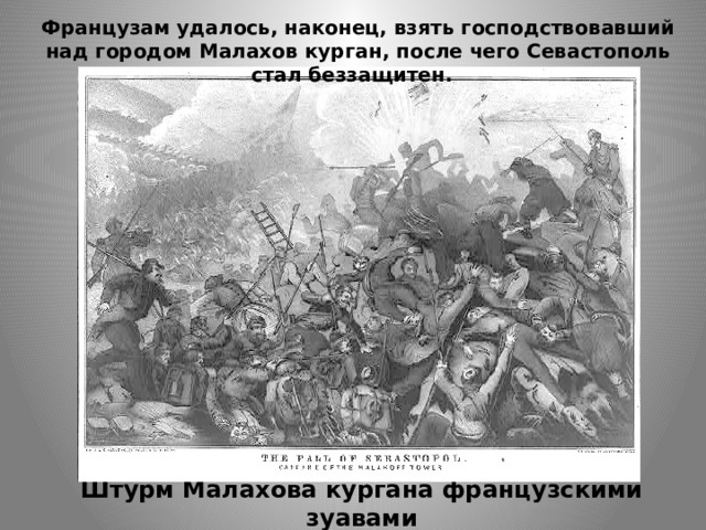 Французам удалось, наконец, взять господствовавший над городом Малахов курган, после чего Севастополь стал беззащитен. Штурм Малахова кургана французскими зуавами 