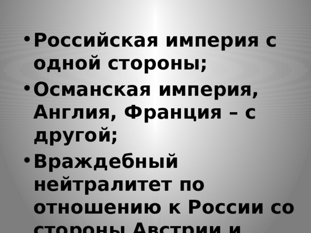 Российская империя с одной стороны; Османская империя, Англия, Франция – с другой; Враждебный нейтралитет по отношению к России со стороны Австрии и Пруссии. 