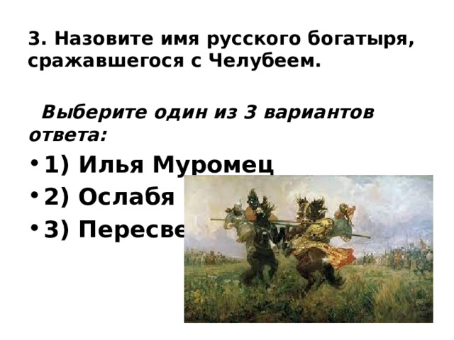3. Назовите имя русского богатыря, сражавшегося с Челубеем.    Выберите один из 3 вариантов ответа: 1) Илья Муромец 2) Ослабя 3) Пересвет 