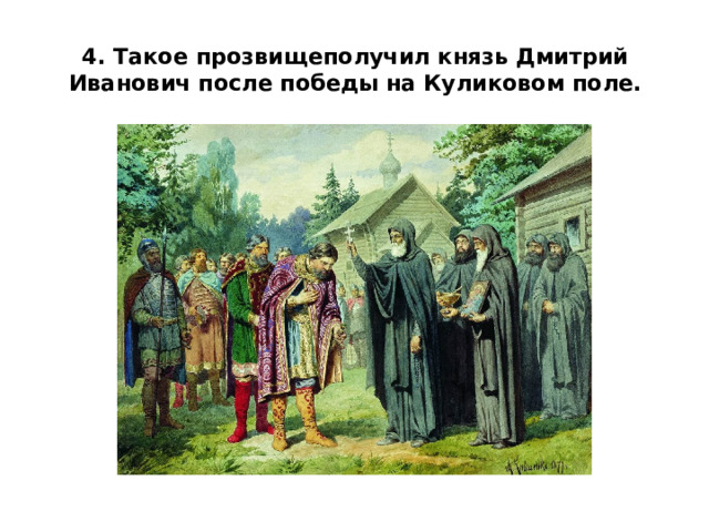 4. Такое прозвищеполучил князь Дмитрий Иванович после победы на Куликовом поле.   
