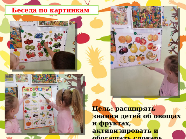 Беседа по картинкам Цель: расширять знания детей об овощах и фруктах, активизировать и обогащать словарь. 