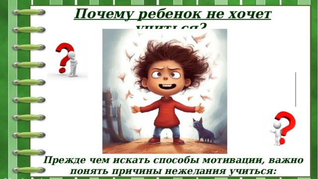   Почему ребенок не хочет учиться? Прежде чем искать способы мотивации, важно понять причины нежелания учиться: 