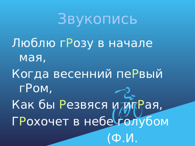 Звукопись Люблю г Р озу в начале мая, Когда весенний пе Р вый гРом, Как бы Р езвяся и иг Р ая, Г Р охочет в небе голубом  (Ф.И. Тютчев) 