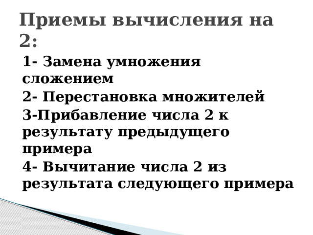 Приемы вычисления на 2: 1- Замена умножения сложением 2- Перестановка множителей 3-Прибавление числа 2 к результату предыдущего примера 4- Вычитание числа 2 из результата следующего примера 