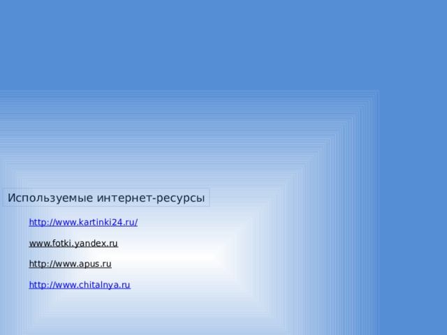 Используемые интернет-ресурсы http://www.kartinki24.ru/   www.fotki.yandex.ru    http://www.apus.ru    http://www.chitalnya.ru     