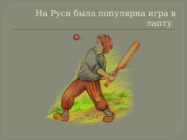 На Руси была популярна игра в лапту . 