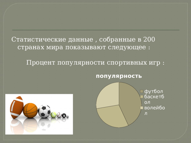 Статистические данные , собранные в 200 странах мира показывают следующее : Процент популярности спортивных игр : 
