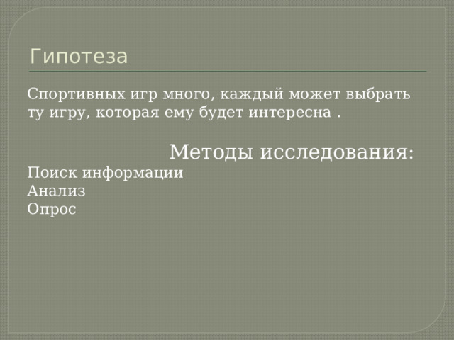 Гипотеза Спортивных игр много, каждый может выбрать ту игру, которая ему будет интересна .  Методы исследования: Поиск информации Анализ Опрос 