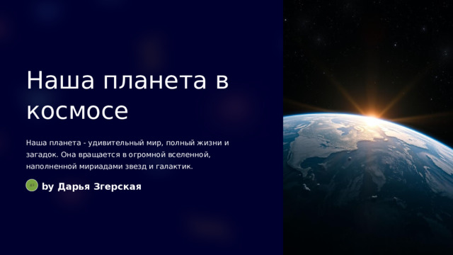 Наша планета в космосе Наша планета - удивительный мир, полный жизни и загадок. Она вращается в огромной вселенной, наполненной мириадами звезд и галактик. by Дарья Згерская ДЗ  