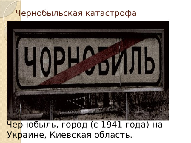 Чернобыльская катастрофа  Чернобыль, город (с 1941 года) на Украине, Киевская область. 4 