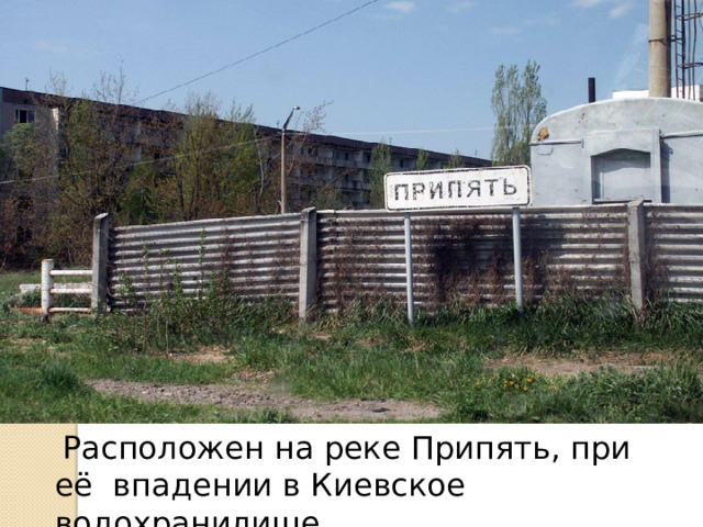  Расположен на реке Припять, при её впадении в Киевское водохранилище. 4 