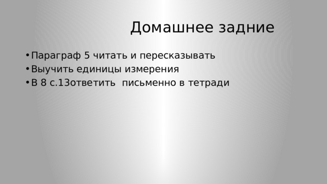  Домашнее задние Параграф 5 читать и пересказывать Выучить единицы измерения В 8 с.13ответить письменно в тетради 