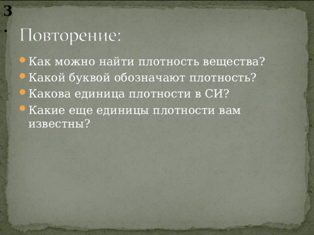 3. Как можно найти плотность вещества? Какой буквой обозначают плотность? Какова единица плотности в СИ? Какие еще единицы плотности вам известны?  