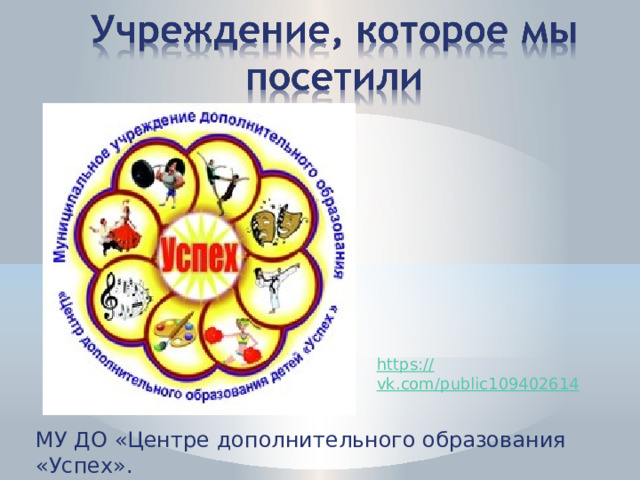 https:// vk.com/public109402614 МУ ДО «Центре дополнительного образования «Успех». 