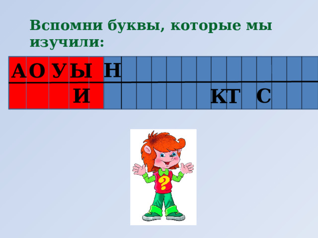 Вспомни буквы, которые мы изучили: Н Ы У О А И С К Т 