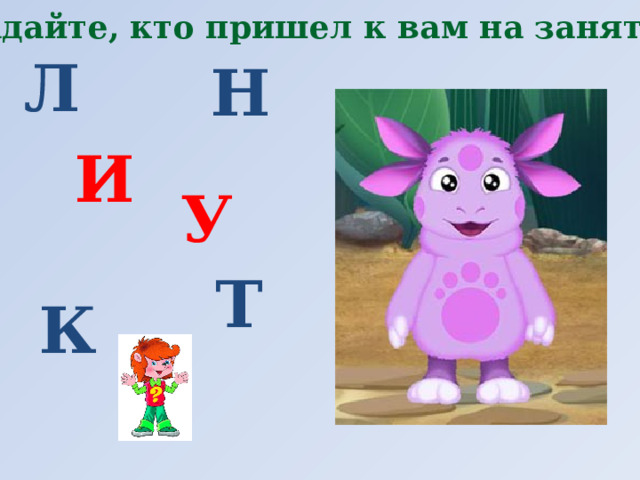 Угадайте, кто пришел к вам на занятие. Л Н И У Т К 