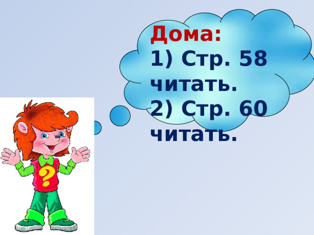 Дома: 1) Стр. 58 читать. 2) Стр. 60 читать. 