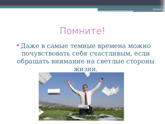 Помните! Даже в самые темные времена можно почувствовать себя счастливым, если обращать внимание на светлые стороны жизни. 