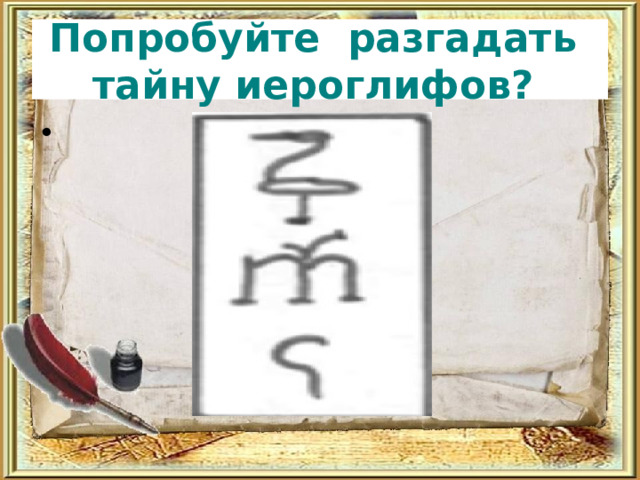 Попробуйте разгадать  тайну иероглифов? 